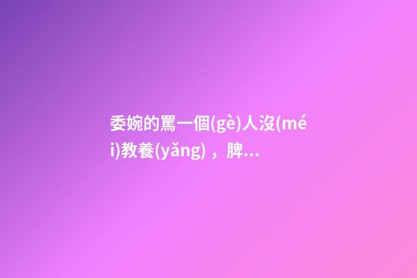 委婉的罵一個(gè)人沒(méi)教養(yǎng)，脾氣不好性子傲
